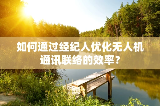 如何通过经纪人优化无人机通讯联络的效率？