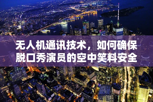 无人机通讯技术，如何确保脱口秀演员的空中笑料安全传递？
