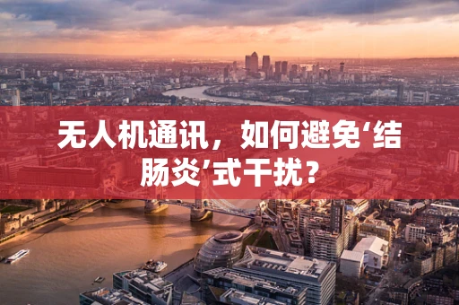 无人机通讯，如何避免‘结肠炎’式干扰？