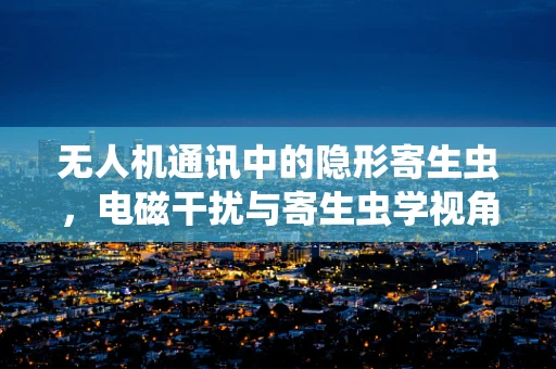 无人机通讯中的隐形寄生虫，电磁干扰与寄生虫学视角的意外交集