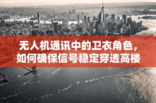 无人机通讯中的卫衣角色，如何确保信号稳定穿透高楼林立的城市？