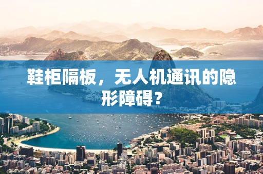 鞋柜隔板，无人机通讯的隐形障碍？
