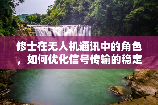 修士在无人机通讯中的角色，如何优化信号传输的稳定性？