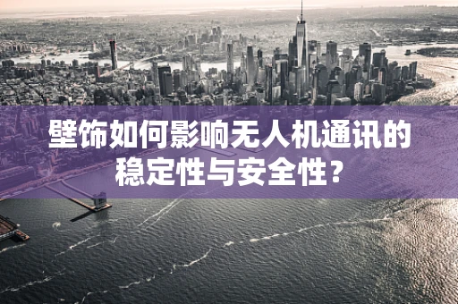 壁饰如何影响无人机通讯的稳定性与安全性？
