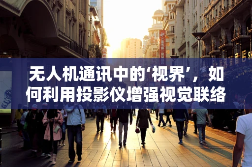 无人机通讯中的‘视界’，如何利用投影仪增强视觉联络？