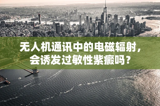 无人机通讯中的电磁辐射，会诱发过敏性紫癜吗？