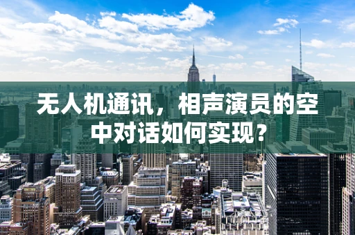 无人机通讯，相声演员的空中对话如何实现？