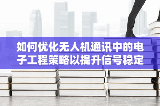 如何优化无人机通讯中的电子工程策略以提升信号稳定性？