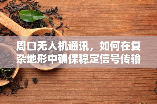 周口无人机通讯，如何在复杂地形中确保稳定信号传输？