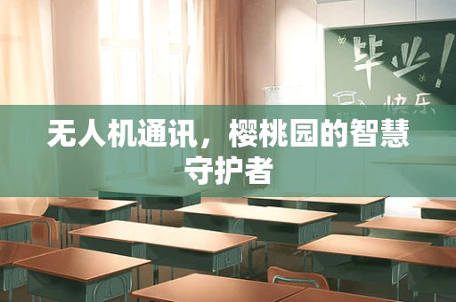 无人机通讯，樱桃园的智慧守护者