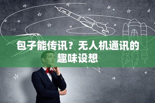 包子能传讯？无人机通讯的趣味设想