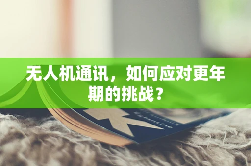 无人机通讯，如何应对更年期的挑战？