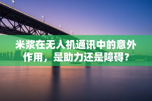 米浆在无人机通讯中的意外作用，是助力还是障碍？