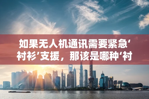 如果无人机通讯需要紧急‘衬衫’支援，那该是哪种‘衬衫’？