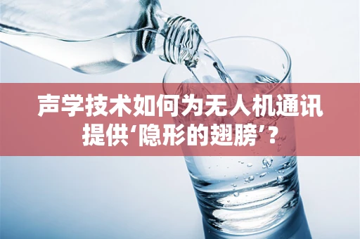 声学技术如何为无人机通讯提供‘隐形的翅膀’？