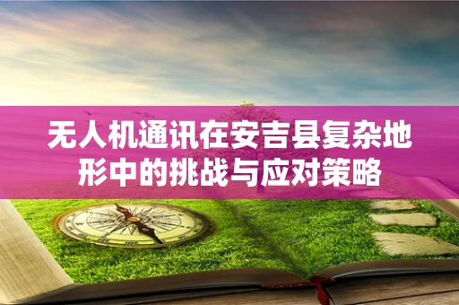 无人机通讯在安吉县复杂地形中的挑战与应对策略