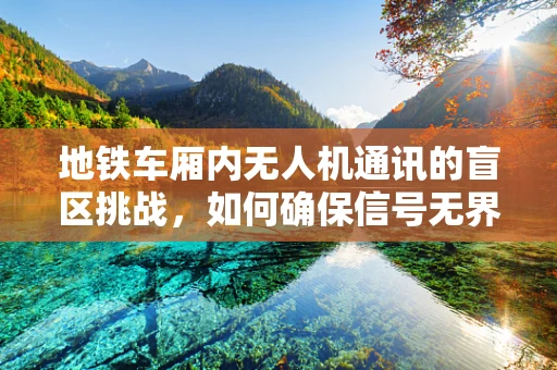 地铁车厢内无人机通讯的盲区挑战，如何确保信号无界？
