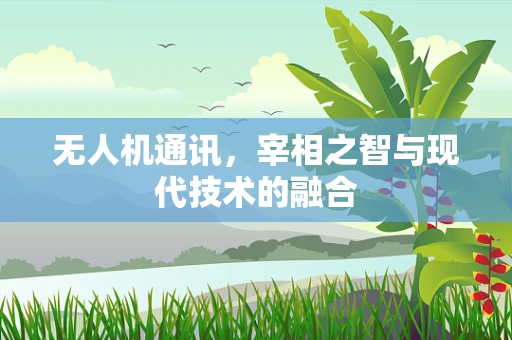 无人机通讯，宰相之智与现代技术的融合