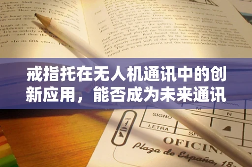 戒指托在无人机通讯中的创新应用，能否成为未来通讯的空中桥梁？