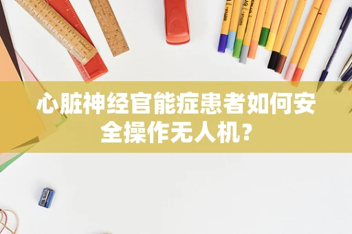 心脏神经官能症患者如何安全操作无人机？