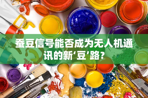 蚕豆信号能否成为无人机通讯的新‘豆’路？