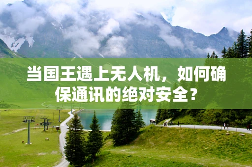 当国王遇上无人机，如何确保通讯的绝对安全？