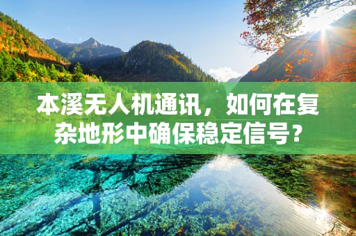 本溪无人机通讯，如何在复杂地形中确保稳定信号？