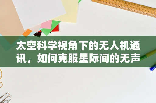 太空科学视角下的无人机通讯，如何克服星际间的无声障碍？