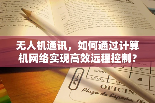 无人机通讯，如何通过计算机网络实现高效远程控制？
