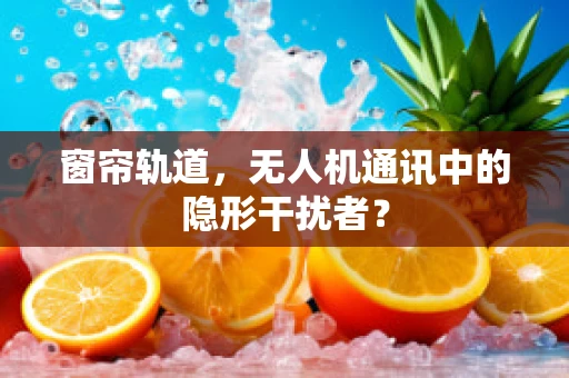 窗帘轨道，无人机通讯中的隐形干扰者？