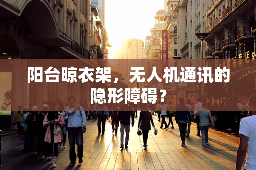 阳台晾衣架，无人机通讯的隐形障碍？
