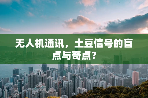 无人机通讯，土豆信号的盲点与奇点？