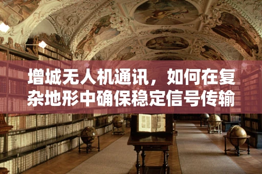 增城无人机通讯，如何在复杂地形中确保稳定信号传输？