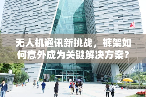 无人机通讯新挑战，裤架如何意外成为关键解决方案？