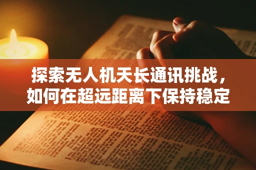 探索无人机天长通讯挑战，如何在超远距离下保持稳定连接？