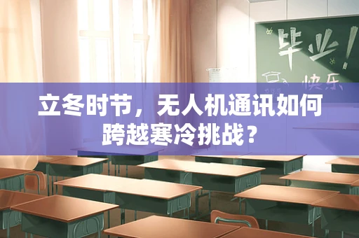 立冬时节，无人机通讯如何跨越寒冷挑战？