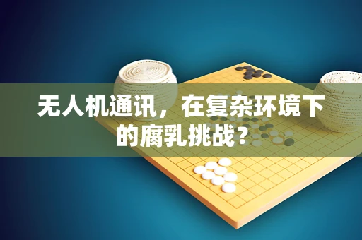 无人机通讯，在复杂环境下的腐乳挑战？