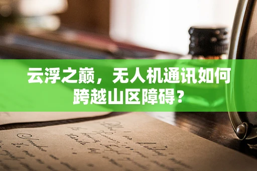 云浮之巅，无人机通讯如何跨越山区障碍？