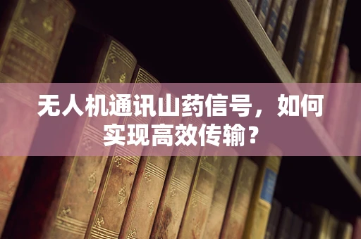 无人机通讯山药信号，如何实现高效传输？