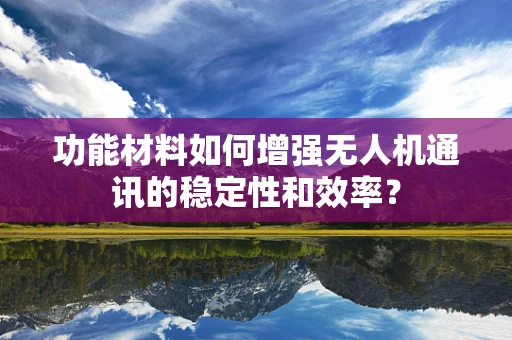 功能材料如何增强无人机通讯的稳定性和效率？