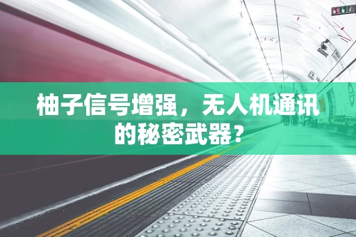 柚子信号增强，无人机通讯的秘密武器？