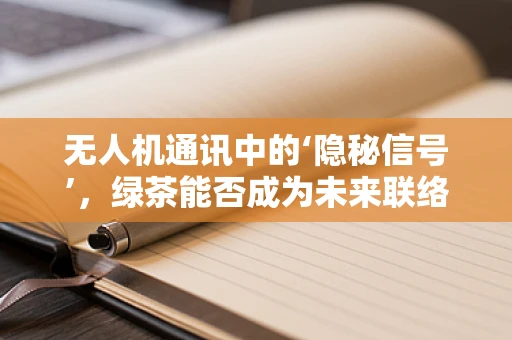 无人机通讯中的‘隐秘信号’，绿茶能否成为未来联络的‘绿色密码？