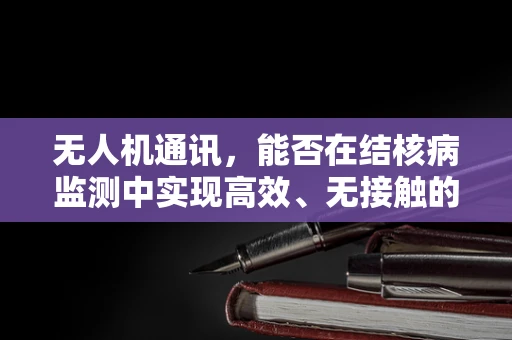 无人机通讯，能否在结核病监测中实现高效、无接触的远程监控？
