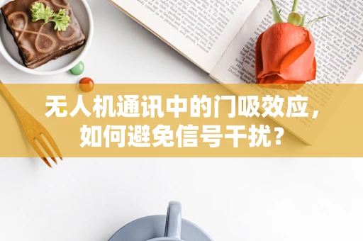 无人机通讯中的门吸效应，如何避免信号干扰？