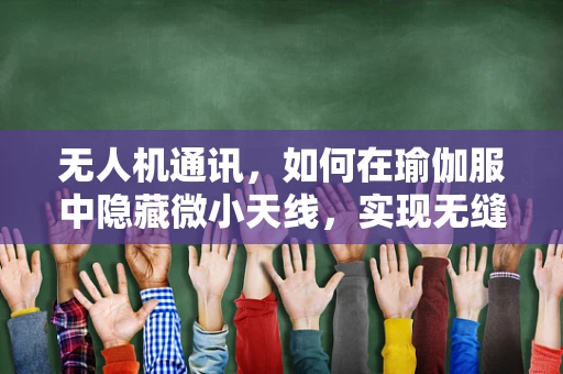 无人机通讯，如何在瑜伽服中隐藏微小天线，实现无缝连接？