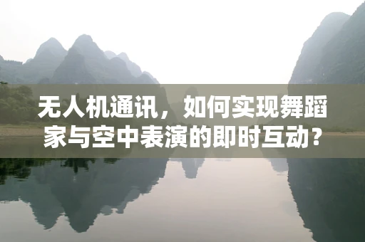 无人机通讯，如何实现舞蹈家与空中表演的即时互动？