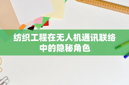 纺织工程在无人机通讯联络中的隐秘角色