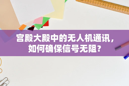 宫殿大殿中的无人机通讯，如何确保信号无阻？