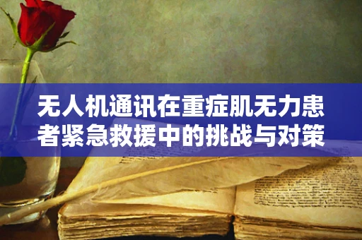 无人机通讯在重症肌无力患者紧急救援中的挑战与对策