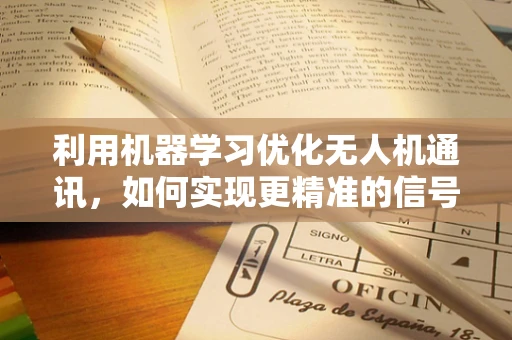 利用机器学习优化无人机通讯，如何实现更精准的信号预测与干扰管理？